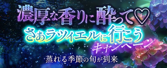 濃厚な香りに酔って♡ さあ ラツィエルに行こうキャンペーン 蒸れる季節の旬が到来